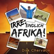 Irre, endlich Afrika!: Reiseberichte aus Botswana, Namibia, der Serengeti, Tansania, vom Kilimandscharo und mehr (Die etwas anderen Reiseberichte von Dirk Chervatin)